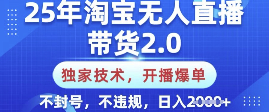 25年淘宝无人直播带货2.0.独家技术，开播爆单，纯小白易上手，不封号，不违规，日入多张-800资源网