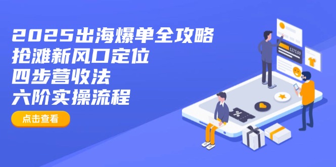 2025出海爆单全攻略：抢滩新风口定位+四步营收法+六阶实操流程-800资源网