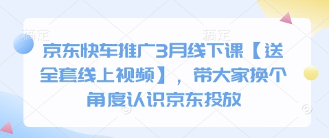 京东快车推广3月线下课【送全套线上视频】，带大家换个角度认识京东投放-800资源网