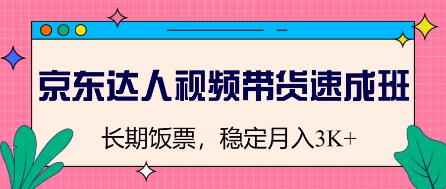 京东达人视频带货速成班，长期饭票，稳定月入3K-800资源网