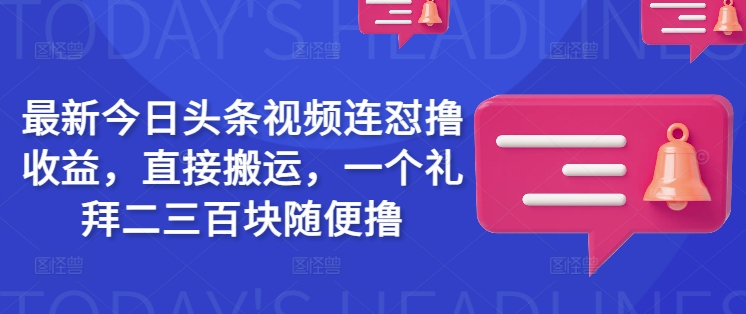 最新今日头条视频连怼撸收益，直接搬运，一个礼拜二三百块随便撸-800资源网