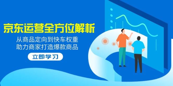 2025京东运营全方位解析：从商品定向到快车权重，助力商家打造爆款商品-800资源网