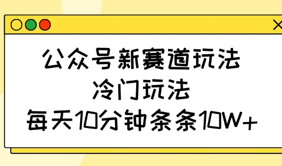 公众号新赛道玩法，冷门玩法，每天10分钟条条10W+-800资源网