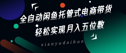 全自动闲鱼托管式电商带货，轻松实现月入五位数-800资源网