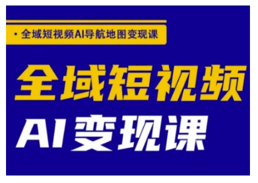 全域短视频AI导航地图变现课，全域短视频AI变现课-800资源网
