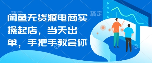 闲鱼无货源电商实操起店，当天出单，手把手教会你-800资源网