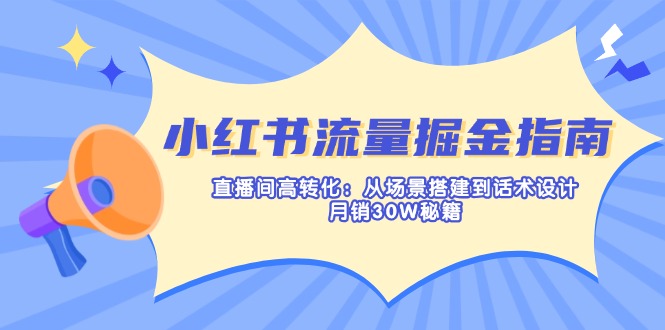小红书流量掘金指南：直播间高转化：从场景搭建到话术设计，月销30W秘籍-800资源网