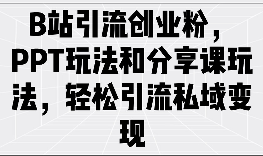 B站引流创业粉，PPT玩法和分享课玩法，轻松引流私域变现-800资源网