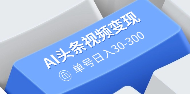 AI头条视频变现：AI原创搬运玩法，无需剪辑，多平台发布，单号日入30-300-800资源网