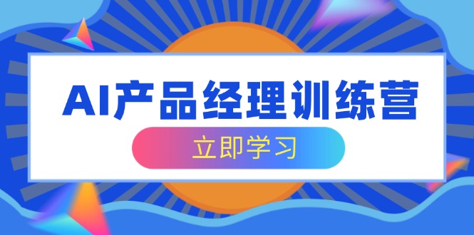 AI产品经理训练营，全面掌握核心知识体系，轻松应对求职转行挑战-800资源网