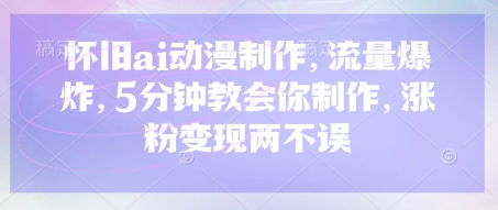 怀旧ai动漫制作，流量爆炸，5分钟教会你制作，涨粉变现两不误-800资源网