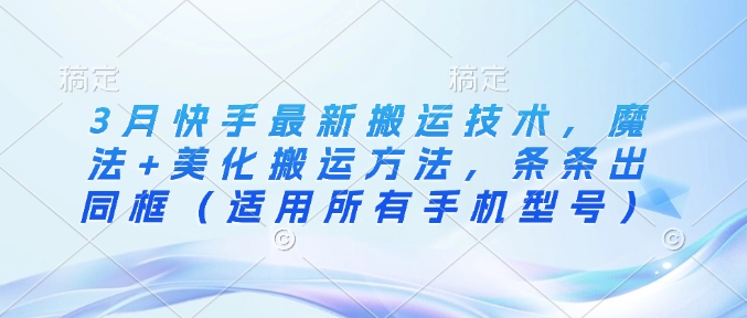 3月快手最新搬运技术，魔法+美化搬运方法，条条出同框（适用所有手机型号）-800资源网