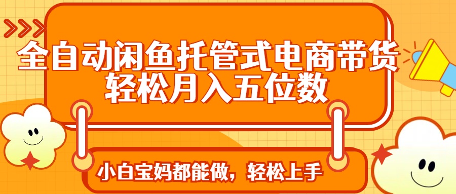 全自动闲鱼托管式电商带货 轻松实现月入五位数-800资源网