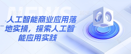 人工智能商业应用落地实操，探索人工智能应用实践-800资源网