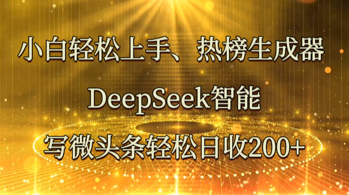小白轻松上手、热榜生成器 DeepSeek智能写微头条轻松日收200+-800资源网