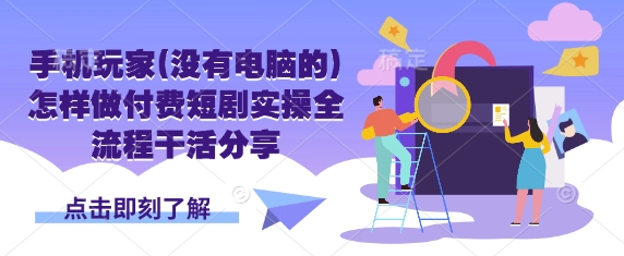 手机玩家(没有电脑的)怎样做付费短剧实操全流程干活分享-800资源网