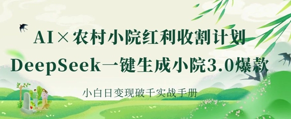 AI+农村小院红利收割：DeepSeek一键生成小院3.0爆款，小白日变现破千实战手册-800资源网