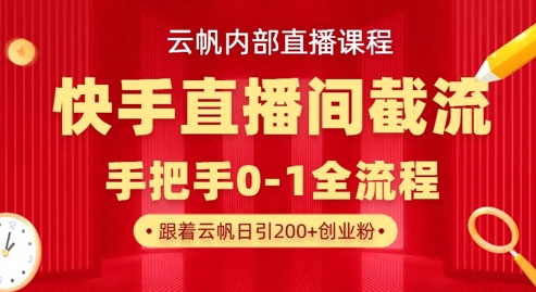 云帆内部直播课·快手直播间截流玩法，日引100+创业粉-800资源网