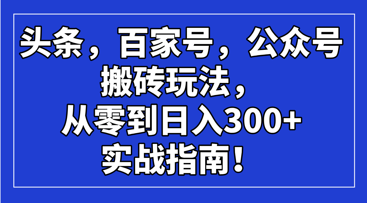 头条，百家号，公众号搬砖玩法，从零到日入300+的实战指南！-800资源网
