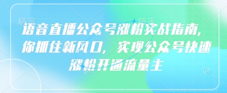 语音直播公众号涨粉实战指南，你抓住新风口，实现公众号快速涨粉开通流量主-800资源网