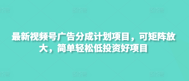 最新视频号广告分成计划项目，可矩阵放大，简单轻松低投资好项目-800资源网