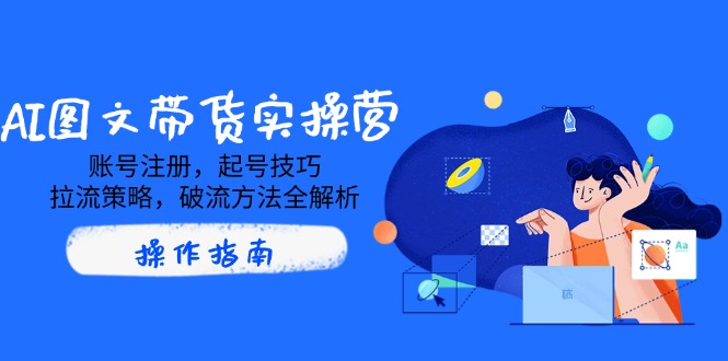 AI图文带货实操营，账号注册，起号技巧，拉流策略，破流方法全解析-800资源网