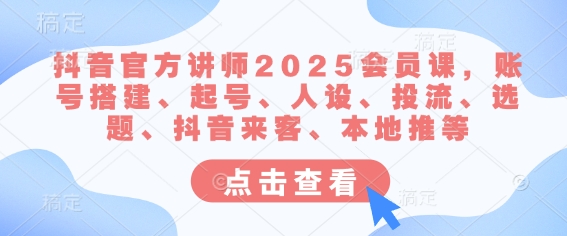 抖音官方讲师2025会员课，账号搭建、起号、人设、投流、选题、抖音来客、本地推等-800资源网