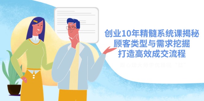 创业10年精髓系统课揭秘，顾客类型与需求挖掘，打造高效成交流程-800资源网