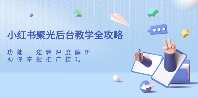 小红书聚光后台教学全攻略，功能、逻辑深度解析，助你掌握推广技巧-800资源网