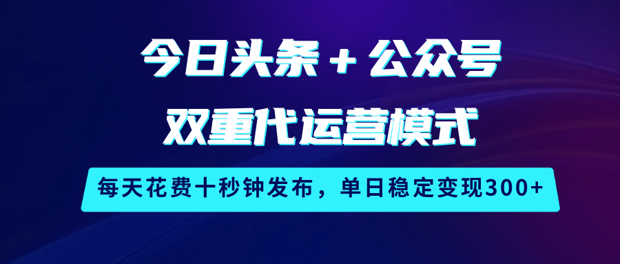 今日头条＋公众号双重代运营模式，每天花费十秒钟发布，单日稳定变现300+-800资源网