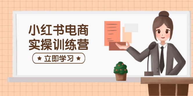 小红书电商实操训练营：涵盖开店、选品、笔记制作等，助你快速上手-800资源网