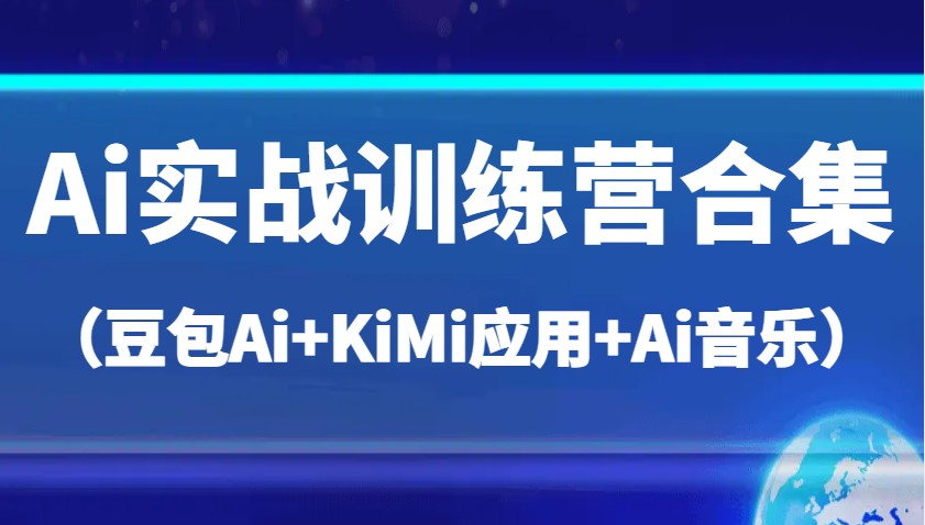 Ai实战训练营合集（豆包Ai+KiMi应用+Ai音乐），帮助你高效完成日常工作与创作-800资源网