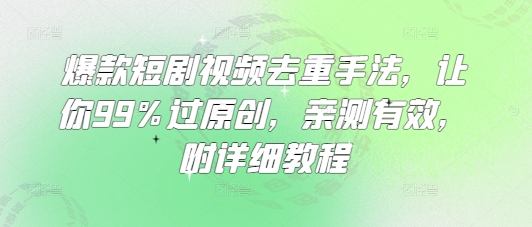 爆款短剧视频去重手法，让你99%过原创，亲测有效，附详细教程-800资源网