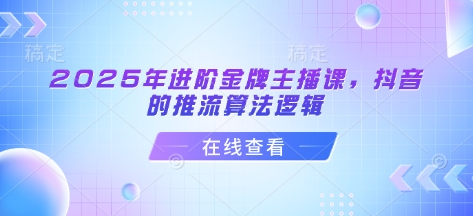 2025年进阶金牌主播课，抖音的推流算法逻辑-800资源网
