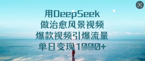 用DeepSeek做治愈风景视频，爆款视频引爆流量，单日变现多张-800资源网