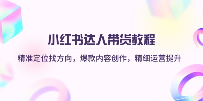 小红书达人带货教程：精准定位找方向，爆款内容创作，精细运营提升-800资源网