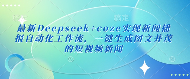 最新Deepseek+coze实现新闻播报自动化工作流，一键生成图文并茂的短视频新闻-800资源网