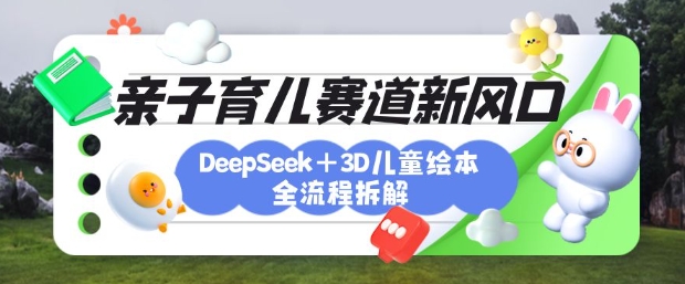 育儿赛道新风口：DeepSeek+3D绘本全流程拆解，月涨粉上W，还能培养亲子创造力-800资源网