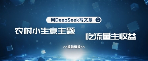 用DeepSeek写农村创业小项目，篇篇爆款，暴力引流，吃流量主收益变现-800资源网