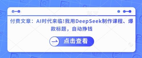 付费文章：AI时代来临！我用DeepSeek制作课程、爆款标题，自动挣钱-800资源网