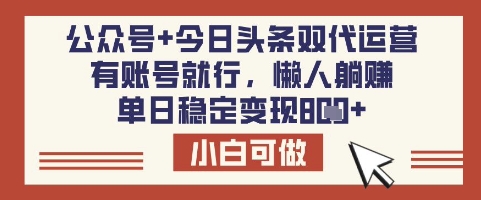 公众号+今日头条双代运营，有账号就行，单日稳定变现8张-800资源网