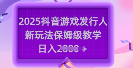 2025抖音游戏发行人新玩法，保姆级教学，日入多张-800资源网
