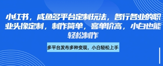 小红书咸鱼多平台定制玩法，各行各业的职业头像定制，制作简单，客单价高，小白也能轻松制作-800资源网
