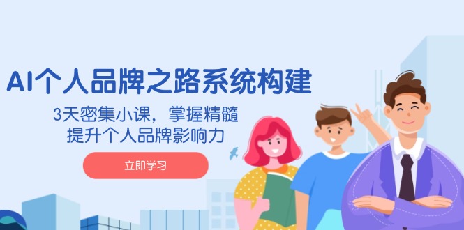 AI 个人品牌之路系统构建，3天密集小课，掌握精髓，提升个人品牌影响力-800资源网