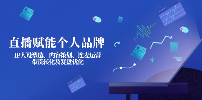 直播赋能个人品牌：IP人设塑造、内容策划、连麦运营、带货转化及复盘优化-800资源网