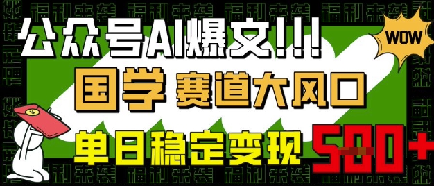 公众号AI爆文，国学赛道大风口，小白轻松上手，单日稳定变现5张-800资源网