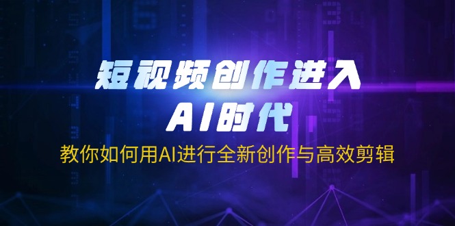 短视频创作进入AI时代，教你如何用AI进行全新创作与高效剪辑-800资源网