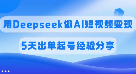 佣金45%，用Deepseek做AI短视频变现，5天出单起号经验分享-800资源网