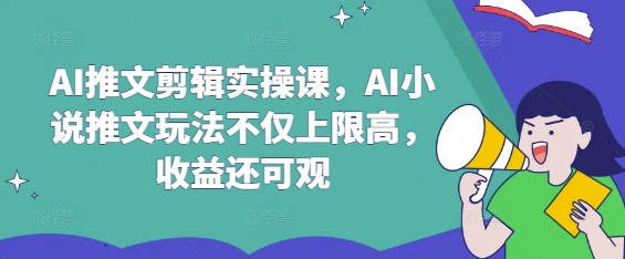 AI推文剪辑实操课，AI小说推文玩法不仅上限高，收益还可观-800资源网
