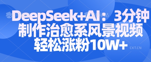 Deepseek+AI: 3分钟制作治愈系风景视频轻松涨粉10W-800资源网